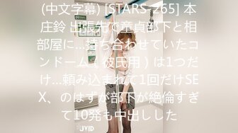 (中文字幕) [STARS-265] 本庄鈴 出張先で童貞部下と相部屋に…持ち合わせていたコンドーム（彼氏用）は1つだけ…頼み込まれて1回だけSEX、のはずが部下が絶倫すぎて10発も中出しした