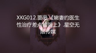 XKG012.蔷薇.《嫩妻约医生性治疗差点被强上》.星空无限传媒