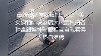 最新破解学院私拍❤️三个美女模特一块酒店大尺度私拍各种高跟丝袜制服相互自慰看得人热血沸腾