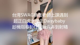 台湾SWAG瑜伽老師上課遇到超正白虎女學生Daisybaby 趁機指導動作玩騷穴弄到射精