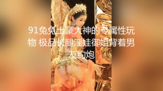 91兔兔土豪大神的专属性玩物 极品长腿淫娃御姐背着男友约炮