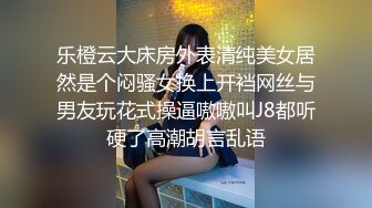 乐橙云大床房外表清纯美女居然是个闷骚女换上开裆网丝与男友玩花式操逼嗷嗷叫J8都听硬了高潮胡言乱语