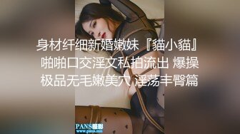 身材纤细新婚嫩妹『貓小貓』啪啪口交淫文私拍流出 爆操极品无毛嫩美穴 淫荡丰臀篇