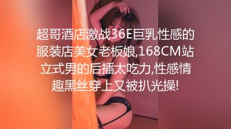 超哥酒店激战36E巨乳性感的服装店美女老板娘,168CM站立式男的后插太吃力,性感情趣黑丝穿上又被扒光操!