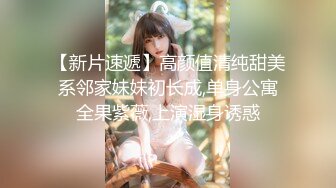 【新片速遞】高颜值清纯甜美系邻家妹妹初长成,单身公寓全果紫薇,上演湿身诱惑