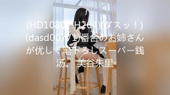 (HD1080P H264)(ダスッ！)(dasd00771)番台のお姉さんが优しく笔下ろしスーパー銭汤。 美谷朱里