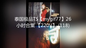 泰国极品TS【mygif77】26小时合集 【220V】 (118)