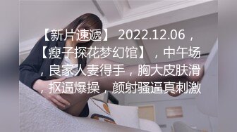 【新片速遞】 2022.12.06，【瘦子探花梦幻馆】，中午场，良家人妻得手，胸大皮肤滑，抠逼爆操，颜射骚逼真刺激