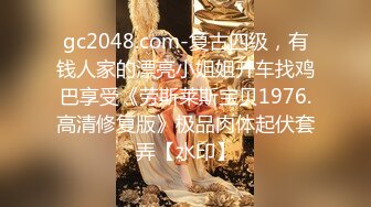 gc2048.com-复古四级，有钱人家的漂亮小姐姐开车找鸡巴享受《劳斯莱斯宝贝1976.高清修复版》极品肉体起伏套弄【水印】