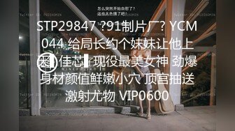 STP29847 ?91制片厂? YCM044 给局长约个妹妹让他上天▌佳芯▌现役最美女神 劲爆身材颜值鲜嫩小穴 顶宫抽送激射尤物 VIP0600