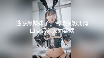 性感黑帽妹子，舌吻摸奶调情口交后入大力猛操