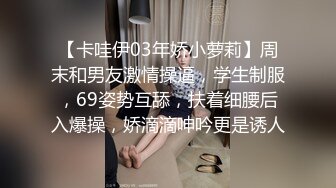 【卡哇伊03年娇小萝莉】周末和男友激情操逼，学生制服，69姿势互舔，扶着细腰后入爆操，娇滴滴呻吟更是诱人