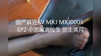 国产麻豆AV MXJ MXJ0005 EP2 小恶魔高校生 弥生美月