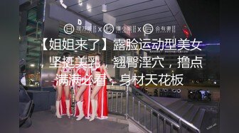 【姐姐来了】露脸运动型美女，坚挺美乳，翘臀淫穴，撸点满满必看，身材天花板