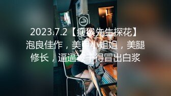 2023.7.2【瘦猴先生探花】泡良佳作，美甲小姐姐，美腿修长，逼逼被干得冒出白浆