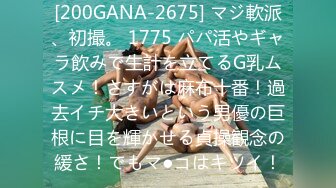 [200GANA-2675] マジ軟派、初撮。 1775 パパ活やギャラ飲みで生計を立てるG乳ムスメ！さすがは麻布十番！過去イチ大きいという男優の巨根に目を輝かせる貞操観念の緩さ！でもマ●コはキツイ！