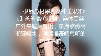 ❤️极品身材爆乳女神【果如cc】爸爸高价定制，连体黑丝户外夹道具露出，景点紫薇高潮狂喷水，满嘴淫语喘息听的热血沸腾