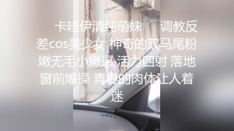 ❤️卡哇伊清纯萌妹❤️调教反差cos美少女 神奇的双马尾粉嫩无毛小嫩逼 活力四射 落地窗前爆操 青春的肉体让人着迷