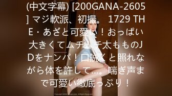 (中文字幕) [200GANA-2605] マジ軟派、初撮。 1729 THE・あざと可愛い！おっぱい大きくてムチムチ太もものJDをナンパ！口説くと照れながら体を許して…。喘ぎ声まで可愛い徹底っぷり！