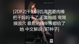 [2DF2]干妈妈饥渴需要肉棒 把干妈妈干了 无套抽插 弯屌操浪穴 最后把精华液都给了她 中文解说 [BT种子]