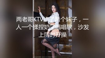 两老哥KTV点了两个妹子，一人一个揉捏奶子唱唱歌，沙发上同时开操