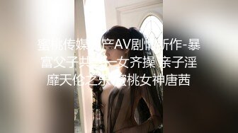 蜜桃传媒国产AV剧情新作-暴富父子共享一女齐操 亲子淫靡天伦之乐 蜜桃女神唐茜