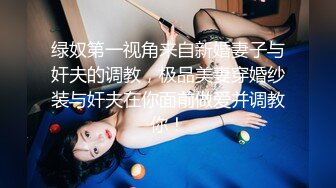 绿奴第一视角来自新婚妻子与奸夫的调教，极品美妻穿婚纱装与奸夫在你面前做爱并调教你！