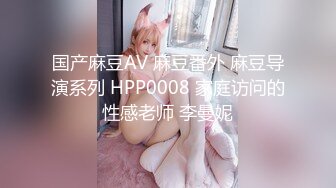 国产麻豆AV 麻豆番外 麻豆导演系列 HPP0008 家庭访问的性感老师 李曼妮