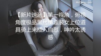 【新片速遞】第一视角，俯视角度极品黑丝情趣装女上位道具骑上来插入自慰，呻吟太诱惑