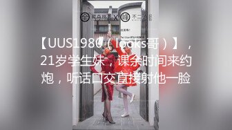 【UUS1980（looks哥）】，21岁学生妹，课余时间来约炮，听话口交直接射他一脸