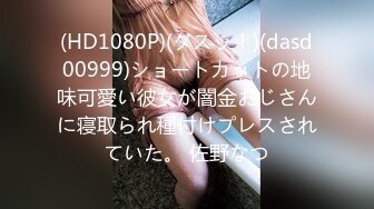 (HD1080P)(ダスッ！)(dasd00999)ショートカットの地味可愛い彼女が闇金おじさんに寝取られ種付けプレスされていた。 佐野なつ