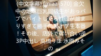 (中文字幕) [miaa-570] 金欠中の地味巨乳同級生がおっパブでバイトしたら性欲が溜まりすぎて勝手に裏オプ生本番！その後、店外で奪い合い逆3P中出し 高橋りほ 水原みその