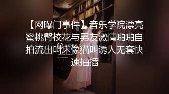 【网曝门事件】音乐学院漂亮蜜桃臀校花与男友激情啪啪自拍流出叫床像猫叫诱人无套快速抽插