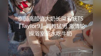 泰国高颜值大奶长屌双妖TS『Taylor9』调教猛男 激情轮操浴室圣水吃牛奶