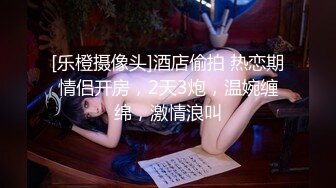 [乐橙摄像头]酒店偷拍 热恋期情侣开房，2天3炮，温婉缠绵，激情浪叫