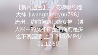 【新片速遞】  天花板级约炮大神『wanghangyuu798』流出，约啪各路顶级女神，别人眼中的女神在金主面前是多么下贱淫荡 上[1.29G/MP4/01:12:50]