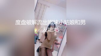 度盘破解流出嫩妹小姑娘和男友啪啪