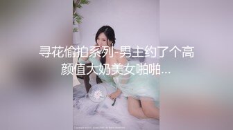 寻花偷拍系列-男主约了个高颜值大奶美女啪啪…