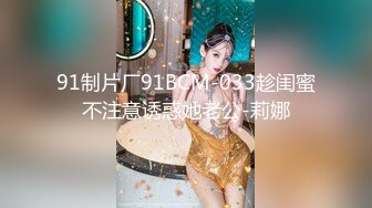 91制片厂91BCM-033趁闺蜜不注意诱惑她老公-莉娜