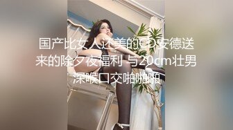 国产比女人还美的CD安德送来的除夕夜福利 与20cm壮男深喉口交啪啪啪