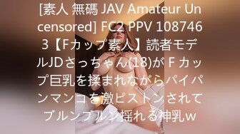 [素人 無碼 JAV Amateur Uncensored] FC2 PPV 1087463【Fカップ素人】読者モデルJDさっちゃん(18)がＦカップ巨乳を揉まれながらパイパンマンコを激ピストンされてブルンブルン揺れる神乳ｗ