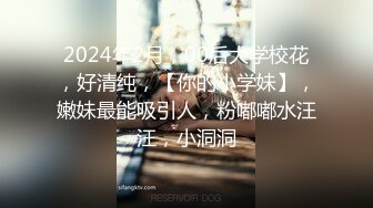 2024年2月，00后大学校花，好清纯，【你的小学妹】，嫩妹最能吸引人，粉嘟嘟水汪汪，小洞洞