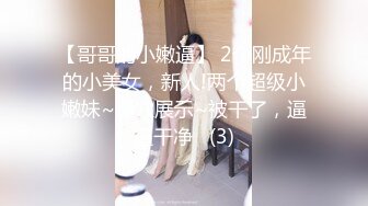 【哥哥的小嫩逼】 2个刚成年的小美女，新人!两个超级小嫩妹~掰穴展示~被干了，逼逼干净   (3)