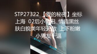 STP27322 【爱的秘密】坐标上海  02后小情侣  情趣黑丝  肤白貌美年轻无敌  上下粉嫩 小男友干逼