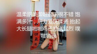 温柔甜美御姐逼逼很不错 饱满多汁，用力爱抚揉搓 抬起大长腿啪啪鸡巴抽送猛烈 噗嗤销魂