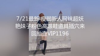 7/21最新 瘦弱新人网袜超妖艳妹子粉色高跟鞋道具插穴来回抽查VIP1196