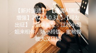 【新片速遞】  【超清AI画质增强】2022.10.31，【段友出征】，苗条美女，江苏小姐姐来相伴，娇小玲珑，蜜桃臀被大汉狂插