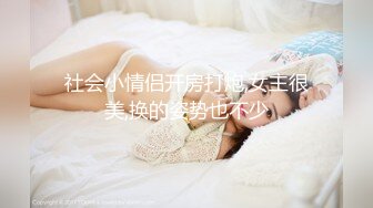 社会小情侣开房打炮,女主很美,换的姿势也不少