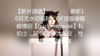 【新片速遞】 　⚫️⚫️最新10月无水印福利，OF顶级绿帽癖情侣【mickeemouse】私拍②，3P6P集体大乱交，性爱比赛，视觉盛宴