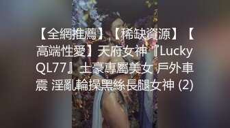 【全網推薦】【稀缺資源】【高端性愛】天府女神『LuckyQL77』土豪專屬美女 戶外車震 淫亂輪操黑絲長腿女神 (2)